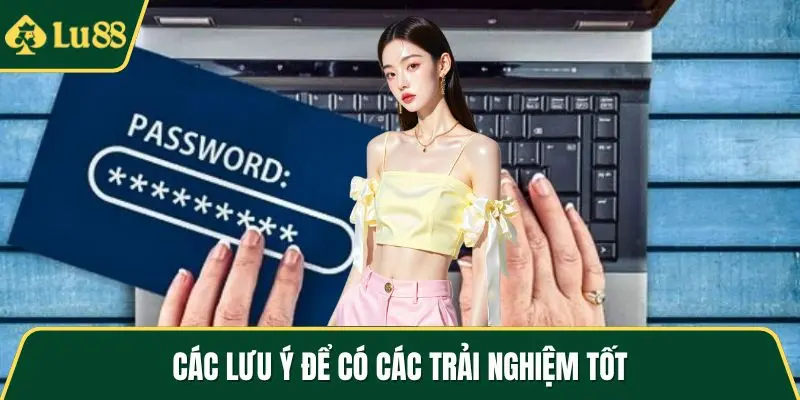 Các lưu ý để có các trải nghiệm tốt