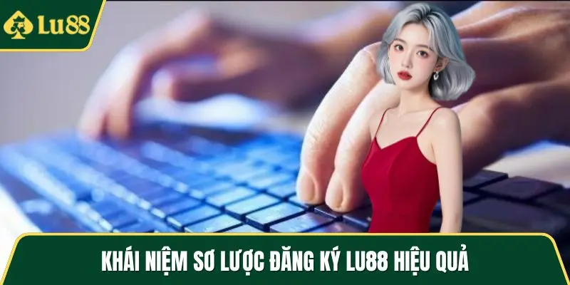 Khái niệm sơ lược đăng ký LU88 hiệu quả